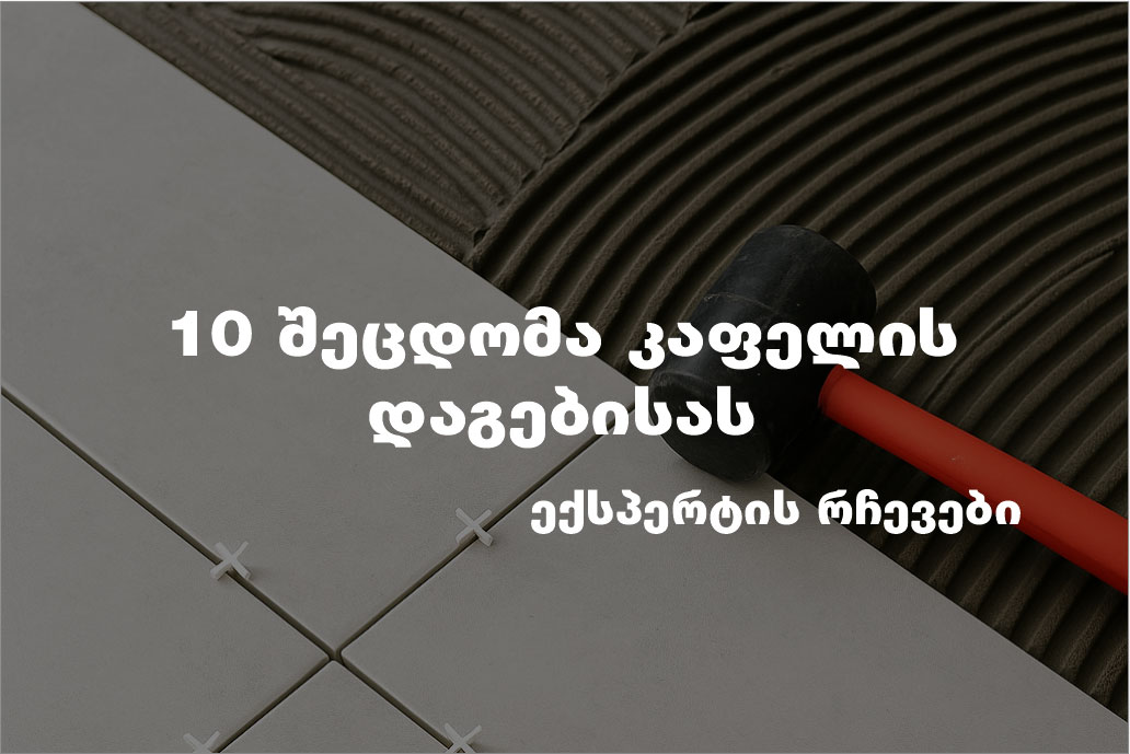 10 შეცდომა, რომლებსაც ხშირად უშვებენ კაფელის დაგებისას – და როგორ ავიცილოთ თავიდან