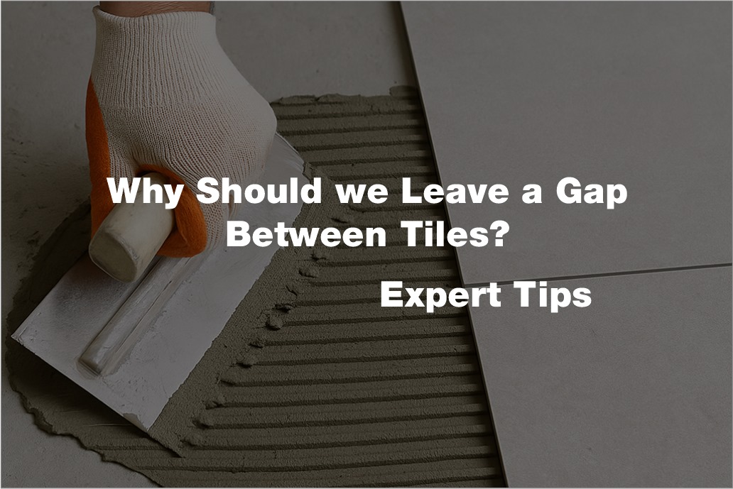 Why Is It Essential to Leave Gaps Between Ceramic Tiles During Installation?